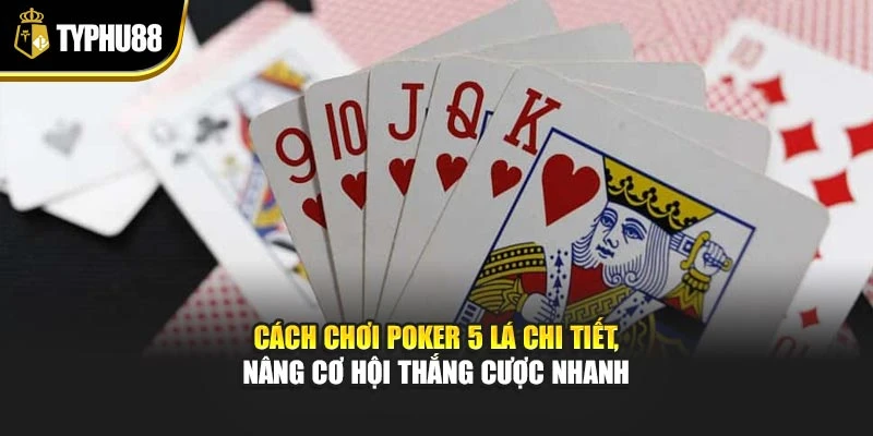 Cách Chơi Poker 5 Lá Chi Tiết, Nâng Cơ Hội Thắng Cược Nhanh