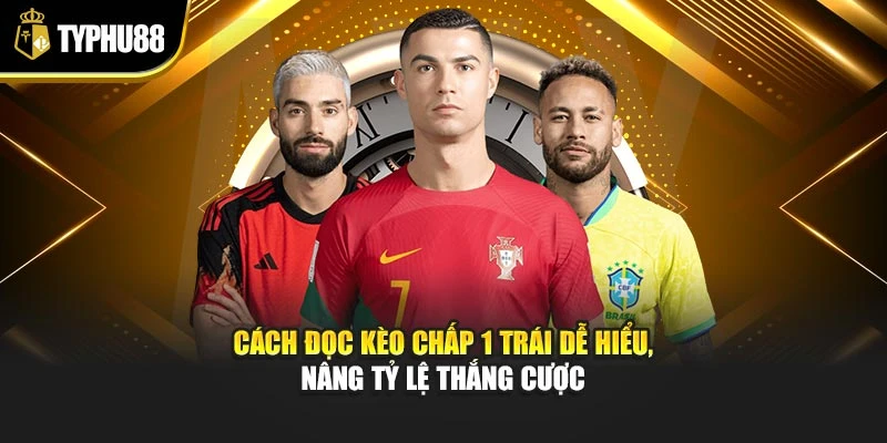 Cách Đọc Kèo Chấp 1 Trái Dễ Hiểu, Nâng Tỷ Lệ Thắng Cược