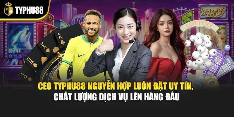 CEO Typhu88 Nguyễn Hợp luôn đặt uy tín, chất lượng dịch vụ lên hàng đầu