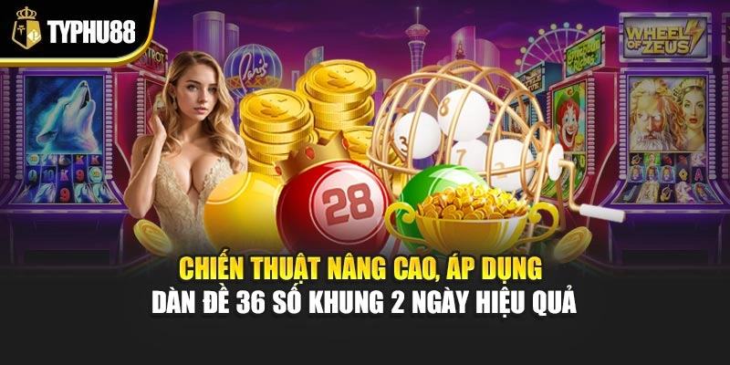 Chiến thuật nâng cao, áp dụng dàn đề 36 số khung 2 ngày hiệu quả