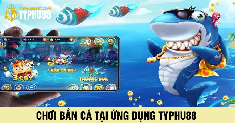 Chơi bắn cá typhu88 mượt mà trên ứng dụng