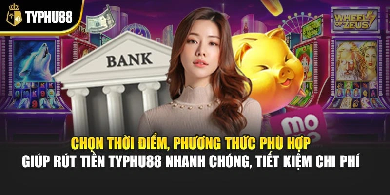 Chọn thời điểm, phương thức phù hợp giúp rút tiền Typhu88 nhanh chóng, tiết kiệm chi phí 