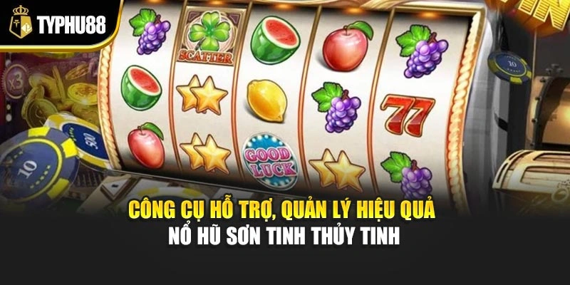 Công cụ hỗ trợ, quản lý hiệu quả nổ hũ Sơn Tinh Thủy Tinh