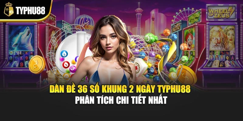 Dàn Đề 36 Số Khung 2 Ngày Typhu88 – Phân Tích Chi Tiết Nhất