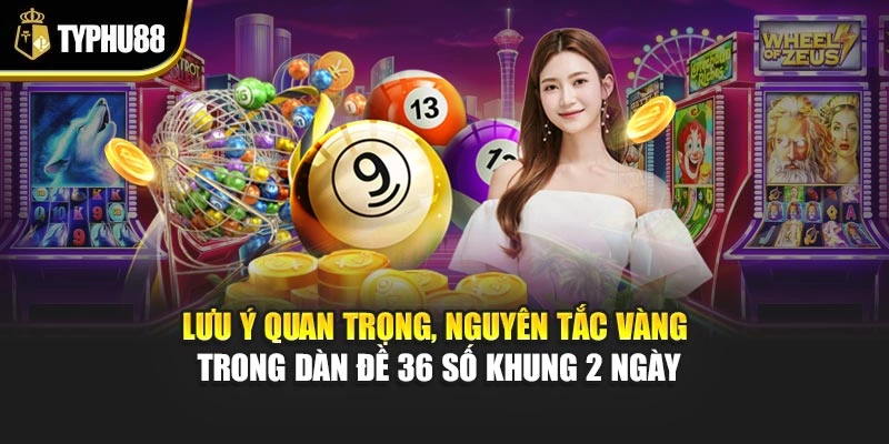 Lưu ý quan trọng, nguyên tắc vàng trong dàn đề 36 số khung 2 ngày