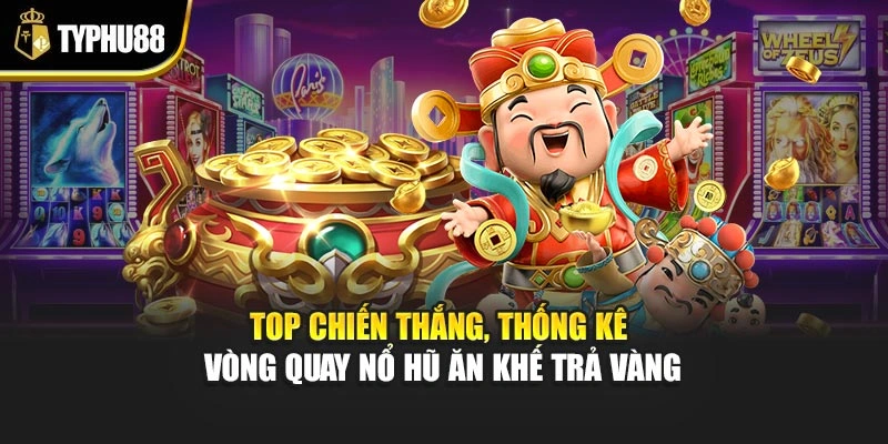 Top chiến thắng, thống kê vòng quay nổ hũ Ăn Khế Trả Vàng